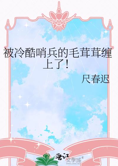 被冷酷哨兵的毛茸茸缠上了!